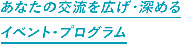 あなたの交流を広げ・深めるイベント・プログラム