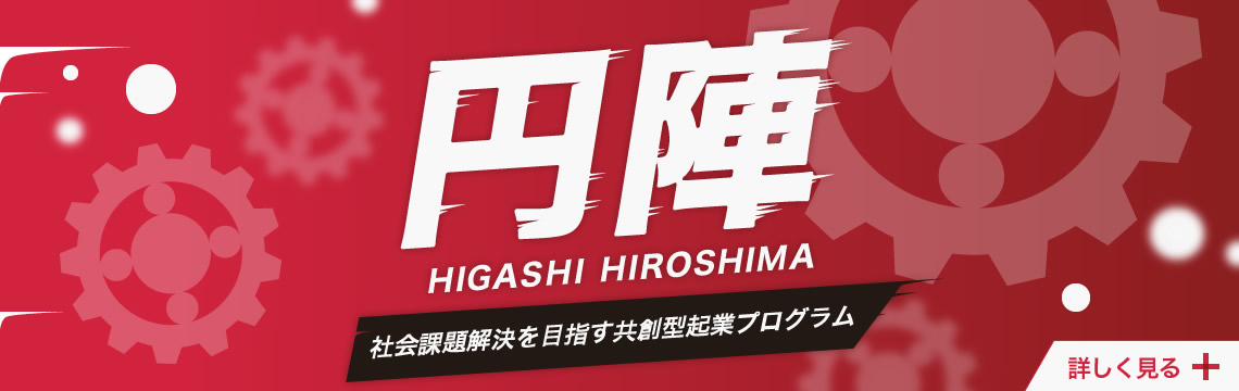 円陣 Higashi Hiroshima 社会課題解決を目指す共創型起業プログラム 詳しく見る