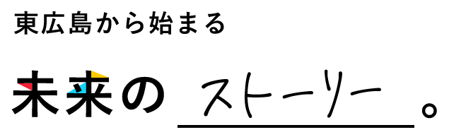 東広島から始まる未来のストーリー。